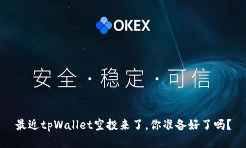 最近tpWallet空投来了，你准备好了吗？