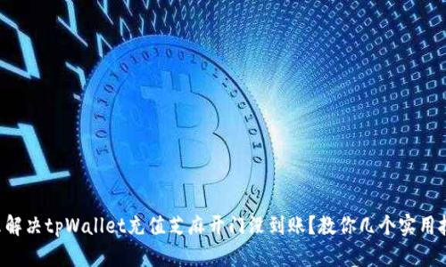 怎么解决tpWallet充值芝麻开门没到账？教你几个实用技巧！