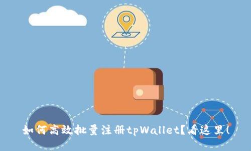如何高效批量注册tpWallet？看这里！