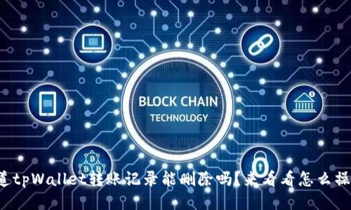 你知道tpWallet转账记录能删除吗？来看看怎么操作吧！