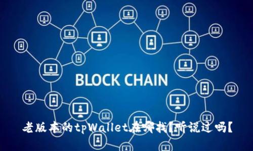老版本的tpWallet在哪找？听说过吗？