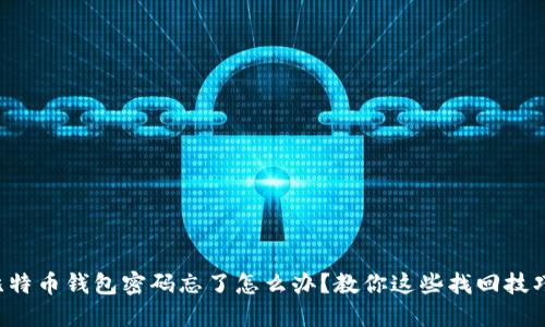 比特币钱包密码忘了怎么办？教你这些找回技巧！