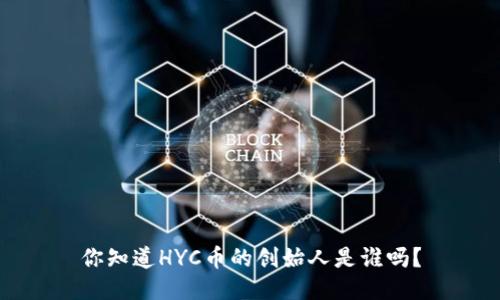 你知道HYC币的创始人是谁吗？