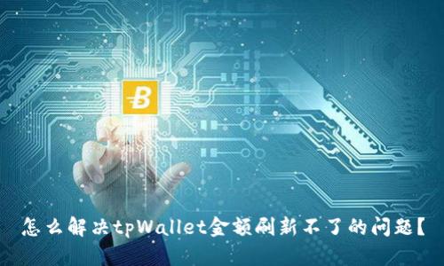 怎么解决tpWallet金额刷新不了的问题？
