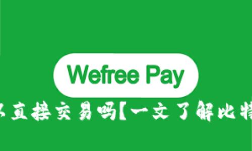 比特币钱包可以直接交易吗？一文了解比特币钱包的秘密！