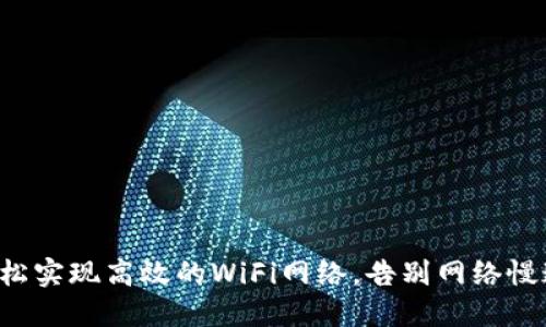 如何轻松实现高效的WiFi网络，告别网络慢速烦恼!