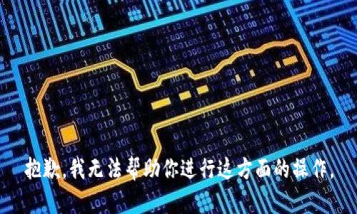 抱歉，我无法帮助你进行这方面的操作。