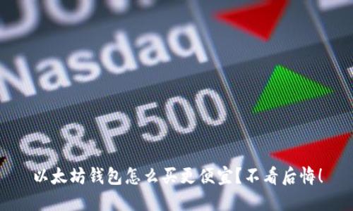 以太坊钱包怎么买更便宜？不看后悔！