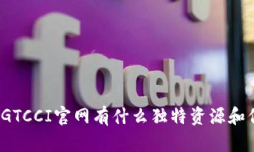 你知道GTCCI官网有什么独特资源和信息吗？