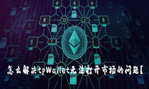 怎么解决tpWallet无法打开市场的问题？