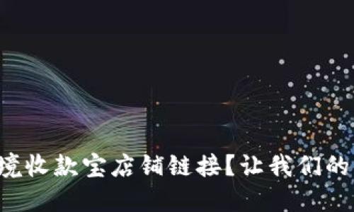 如何快速获取跨境收款宝店铺链接？让我们的海外交易更顺畅！