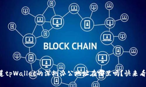 你知道tpWallet的深圳办公地址在哪里吗？快来看看吧！