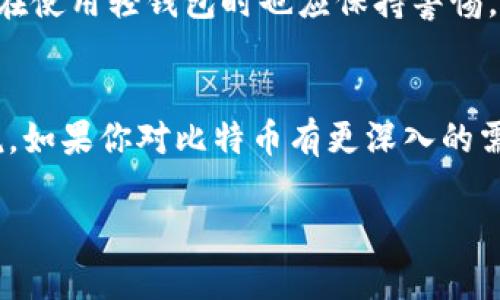 你知道比特币轻钱包吗？来听听这有哪些好处和使用技巧吧！
比特币, 轻钱包, 加密货币, 电子钱包/guanjianci

什么是比特币轻钱包？
在我们现代社会中，数字货币的使用日益普及。而比特币作为首个也是最为知名的加密货币，其使用方式各式各样。你可能听说过“钱包”这个词，但是你知道什么是比特币轻钱包吗？简单来说，比特币轻钱包（Lightweight Wallet）是一种允许用户方便快捷地管理其加密货币的工具，与传统的完全节点钱包相对，它不需要下载整个区块链。轻钱包主要依靠远程服务器来验证交易，因而大大减小了存储需求。

轻钱包的运作原理
轻钱包利用“简化支付验证”（SPV）技术。SPV仅需验证区块链中的部分信息即可确定一项交易的有效性。这意味着，轻钱包用户无需下载整个比特币区块链，只需上传与其账户有关的一小部分数据。通过这种方式，轻钱包能够实现快速、便捷的交易体验，而且因为占用的存储空间小，用户可以在各种便携设备上轻松使用。

轻钱包的优点
使用比特币轻钱包，为用户带来了许多便利。
ul
    listrong快速便捷：/strong与全节点钱包不同，轻钱包用户无需等待下载整个区块链，交易确认速度快。/li
    listrong易于安装和使用：/strong大多数轻钱包都设计得非常直观，即使是新手也能够快速上手。/li
    listrong节省存储空间：/strong轻钱包仅需较少的存储空间，非常适合移动设备使用。/li
    listrong适合日常消费：/strong轻钱包能够更好地为日常消费需求提供支持，可以迅速完成支付或转账。/li
/ul

使用比特币轻钱包的注意事项
虽然轻钱包具有诸多优点，但使用时也需注意一些潜在的风险和问题：
ul
    listrong安全性：/strong由于轻钱包依赖第三方服务器，因此用户的私钥和交易信息可能存在一定的安全隐患。选择信誉良好的轻钱包应用至关重要。/li
    listrong隐私问题：/strong轻钱包的使用可能会暴露用户的交易历史，因此在选择轻钱包时，需要考量其对用户隐私的保护程度。/li
    listrong功能限制：/strong某些轻钱包的功能可能不如全功能钱包丰富，这可能限制了某些高级用户的需求。/li
/ul

如何选择一个合适的比特币轻钱包？
在市面上，轻钱包种类繁多，用户需要根据自己的需求来选择合适的产品。以下是几个选购时应考虑的因素：
ul
    listrong用户评价：/strong查看其他用户的使用体验和评价，可以帮助你找到口碑较好的轻钱包。/li
    listrong安全性：/strong了解钱包的安全措施，比如多重签名、加密存储等功能。/li
    listrong使用便捷性：/strong确保钱包的使用界面友好、操作简单。/li
    listrong功能完整性：/strong考虑钱包支持的功能，比如交易记录查询、余额实时更新等。/li
/ul

比特币轻钱包的使用技巧
为了让你最大限度地发挥比特币轻钱包的优势，以下是一些使用技巧：
ul
    listrong备份你的钱包：/strong定期备份你的轻钱包应用数据，以防丢失。/li
    listrong定期更新软件：/strong确保你的轻钱包始终更新到最新版本，以获得最新的安全性和功能。/li
    listrong使用强密码：/strong设置一个强而复杂的密码以保护你的钱包不受未授权的访问。/li
    listrong谨慎操作：/strong在进行大型交易时，请确保对方的信誉，避免诈骗。/li
/ul

两个相关问题及详细解答

1. 比特币轻钱包是否安全？
安全性一直是许多用户在使用比特币轻钱包时的首要考虑。虽然轻钱包相较于全节点钱包可能存在一些风险，但许多现代轻钱包都采用了先进的加密技术和多重身份验证手段，来保护用户的资金安全。同时，用户自身在使用轻钱包时也应保持警惕。例如，不要随意点击陌生链接，确保设备的安全，定期备份钱包数据，以减少潜在的风险。此外，推荐用户选择知名度高、信誉良好的钱包应用，这些钱包通常在市场上运营多年，并且经过社区的广泛测试，被证明相对安全。

2. 我需要使用比特币轻钱包吗？
这取决于你的个人需求和使用场景。如果你是刚入门的新手，想要简单地进行交易或日常购物，那么比特币轻钱包无疑为你提供了便利。同时，轻钱包的易用性和快速性也使其非常适合于频繁小额交易的用户。相对来说，如果你对比特币有更深入的需求，比如进行复杂的交易、持有大量资产，或者需要完全的控制权，那么全面节点钱包可能是更合适的选择。综合来说，轻钱包适合于需要便捷又实用的用户，而重视安全性和控制权的用户则可以考虑更为复杂的选项。

综上所述，虽然比特币轻钱包的便利性吸引了许多用户，但在使用时保护好自己的资产始终是第一位的，无论你使用何种类型的钱包。希望这篇文章能够为你提供帮助，帮助你在数字资产管理中作出明智的选择！