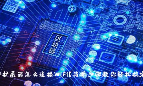 TP扩展器怎么连接WiFi？简单步骤教你轻松搞定！