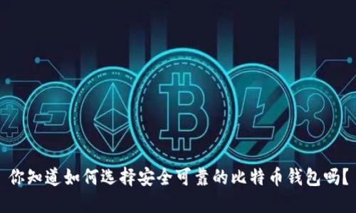 你知道如何选择安全可靠的比特币钱包吗？