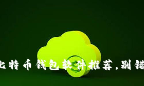 现在你最需要的比特币钱包软件推荐，别错过这些最佳选择！