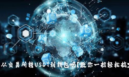 能从交易所转USDT到钱包吗？教你一招轻松搞定！