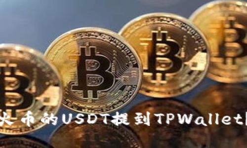 如何快速将火币的USDT提到TPWallet？一步步教你