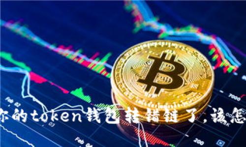 如果你的token钱包转错链了，该怎么办？