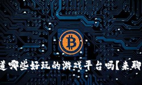 你知道哪些好玩的游戏平台吗？来聊聊吧！