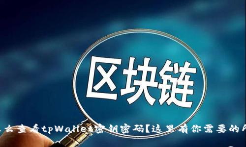 想知道怎么查看tpWallet密钥密码？这里有你需要的所有信息！