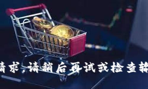 未能处理该请求。请稍后再试或检查输入是否正确。