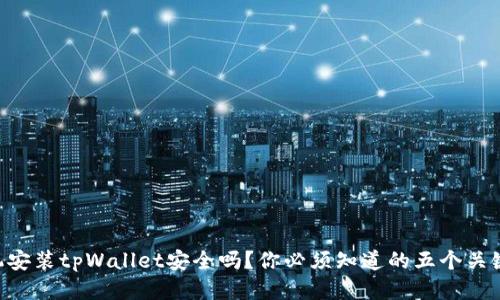 手机安装tpWallet安全吗？你必须知道的五个关键点！