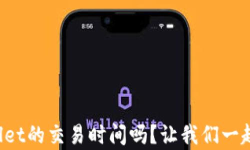 
你知道tpWallet的交易时间吗？让我们一起来了解一下！