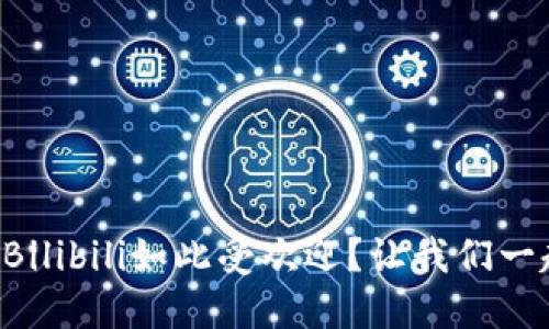 为什么Bilibili如此受欢迎？让我们一起探索！