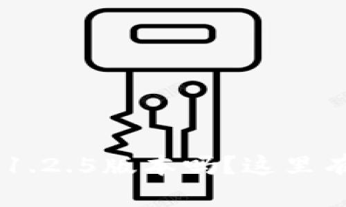 你想下载tpWallet 1.2.5版本吗？这里有你需要知道的一切！