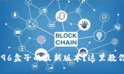 想要下载996盒子的最新版本？这里教你一步到位！