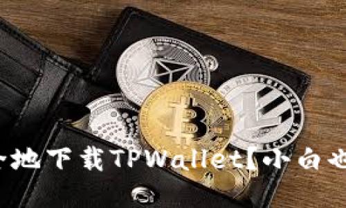 如何快速安全地下载TPWallet？小白也能轻松上手！
