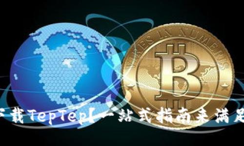 code
如何轻松下载TepTep？一站式指南来满足你的需求！
