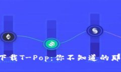 轻松下载T-Pop：你不知道的那些事！