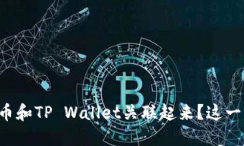 怎样将交易所的币和TP Wallet关联起来？这一步绝对不能错过！