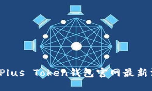 你知道Plus Token钱包官网最新消息吗？