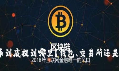 比特币提币到底提到哪里？钱包、交易所还是其他地方？