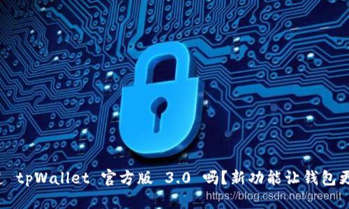 你知道 tpWallet 官方版 3.0 吗？新功能让钱包更智能！