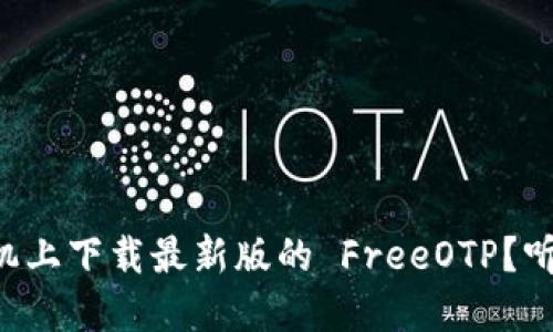 怎么在手机上下载最新版的 FreeOTP？听说超好用！