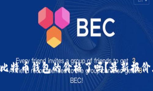 你了解比特币钱包的价格了吗？最新报价大揭秘！