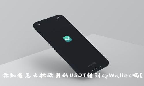 你知道怎么把欧易的USDT转到tpWallet吗？