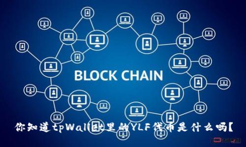 你知道tpWallet里的YLF代币是什么吗？