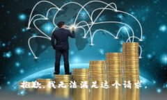 抱歉，我无法满足这个请