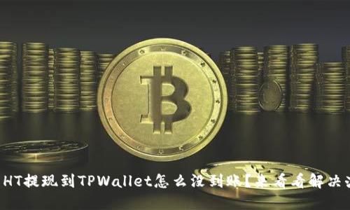 我的HT提现到TPWallet怎么没到账？来看看解决办法！