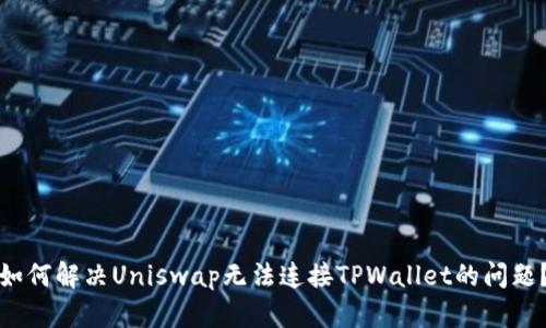 如何解决Uniswap无法连接TPWallet的问题？