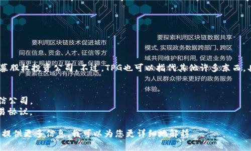 TPG通常表示“Texas Pacific Group”，这是一个私募股权投资公司。不过，TPG也可以指代其他许多东西，具体取决于上下文。以下是一些常见的TPG缩写含义：

1. **Texas Pacific Group**：一家全球投资公司。
2. **TPG Telecom**：一家总部位于澳大利亚的电信公司。
3. **Trans-Pacific Partnership**：一项多国贸易协议。

如果您对某个特定领域的TPG缩写有更多兴趣，欢迎提供更多信息，我可以为您更详细地解释。