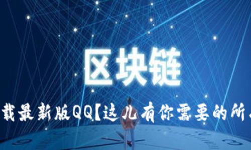 想要下载最新版QQ？这儿有你需要的所有信息！