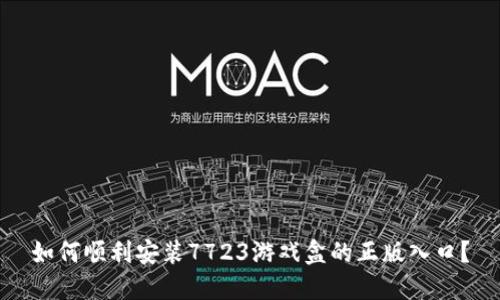 如何顺利安装7723游戏盒的正版入口？