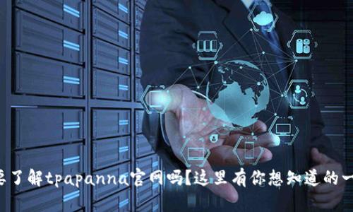 想要了解tpapanna官网吗？这里有你想知道的一切！