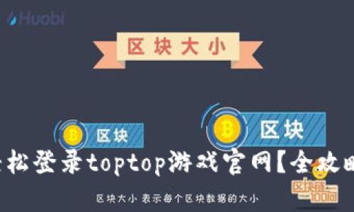 如何轻松登录toptop游戏官网？全攻略详解！